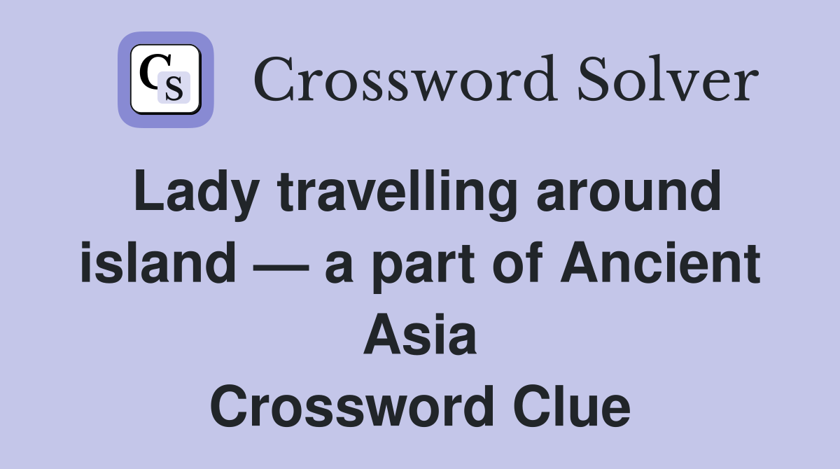 Lady travelling around island — a part of Ancient Asia Crossword Clue